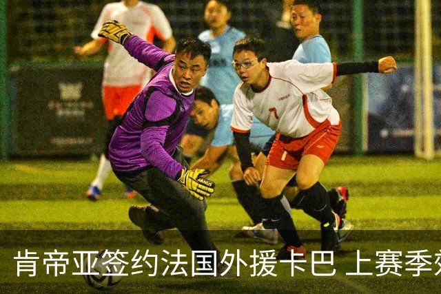 肯帝亚签约法国外援卡巴 上赛季效力黑山联赛