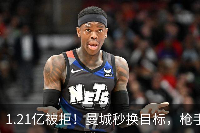 1.21亿被拒！曼城秒换目标，枪手死磕，1亿镑拦路虎来了